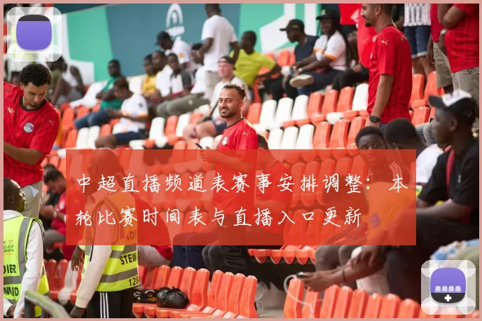 中超直播频道表赛事安排调整:本轮比赛时间表与直播入口更新