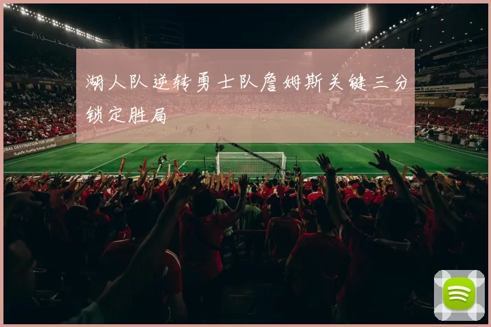 湖人队逆转勇士队詹姆斯关键三分锁定胜局