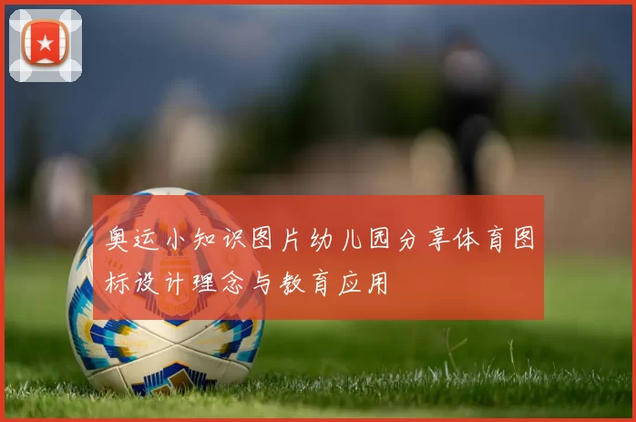 奥运小知识图片幼儿园分享体育图标设计理念与教育应用