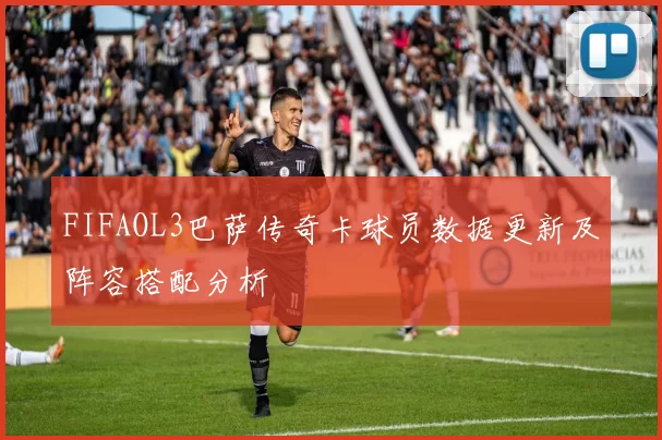FIFAOL3巴萨传奇卡球员数据更新及阵容搭配分析