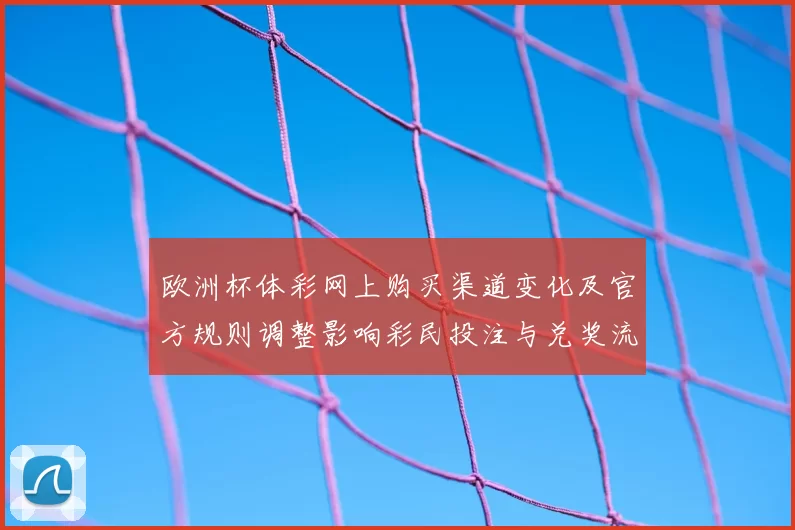 欧洲杯体彩网上购买渠道变化及官方规则调整影响彩民投注与兑奖流程