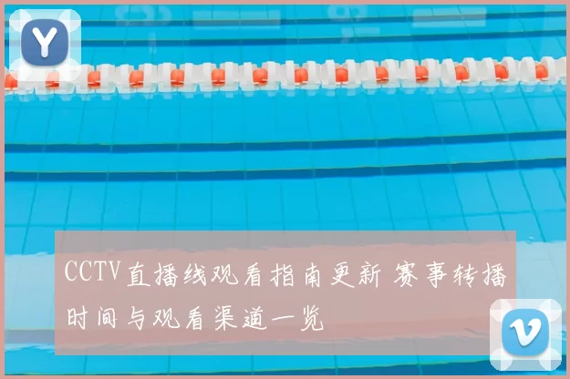 CCTV直播线观看指南更新 赛事转播时间与观看渠道一览