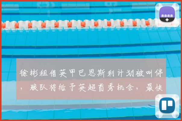 徐彬租借英甲巴恩斯利计划被叫停，狼队将给予英超首秀机会，最快下轮登场_比赛_霍里哈内_球员