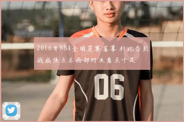 2016年NBA全明星赛落幕 科比告别战成焦点东西部对决看点十足
