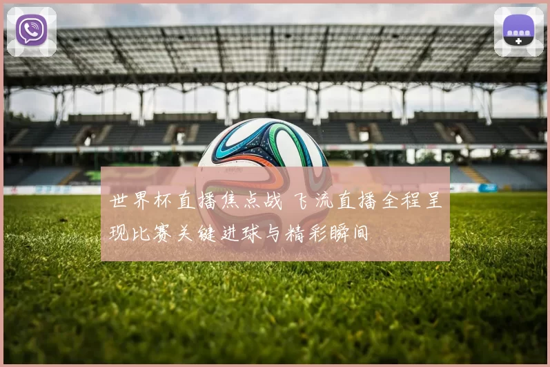 世界杯直播焦点战 飞流直播全程呈现比赛关键进球与精彩瞬间