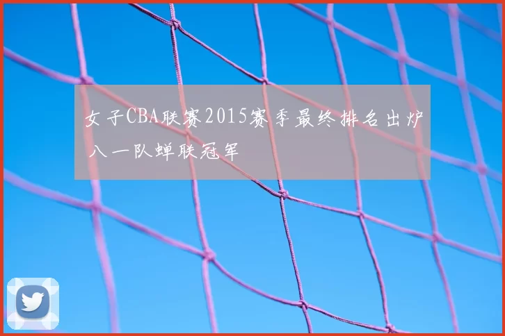 女子CBA联赛2015赛季最终排名出炉 八一队蝉联冠军