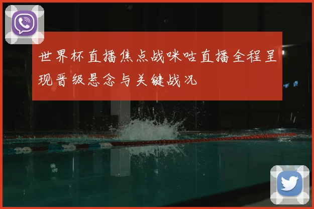 世界杯直播焦点战咪咕直播全程呈现晋级悬念与关键战况