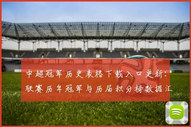 中超冠军历史表格下载入口更新：联赛历年冠军与历届积分榜数据汇总