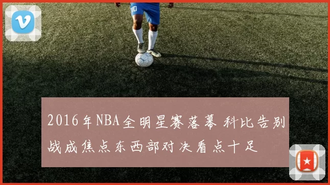 2016年NBA全明星赛落幕 科比告别战成焦点东西部对决看点十足