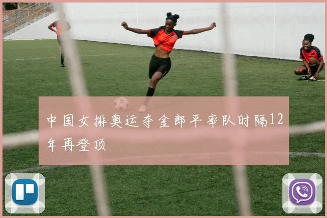 中国女排奥运夺金郎平率队时隔12年再登顶