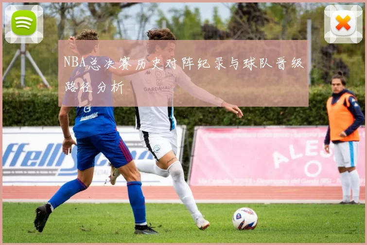 NBA总决赛历史对阵纪录与球队晋级路径分析