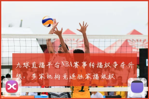 九球直播平台NBA赛事转播权争夺升级，多家机构竞逐独家播放权