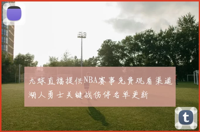 九球直播提供NBA赛事免费观看渠道湖人勇士关键战伤停名单更新
