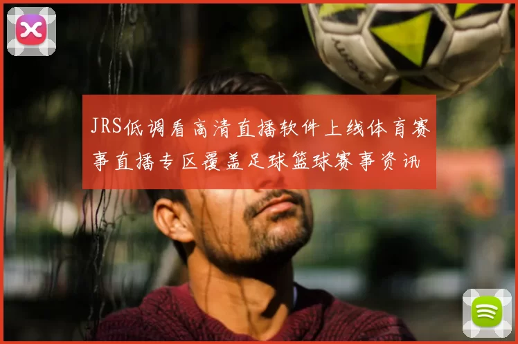 JRS低调看高清直播软件上线体育赛事直播专区覆盖足球篮球赛事资讯