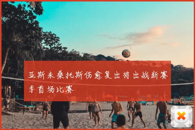 亚斯米桑托斯伤愈复出将出战新赛季首场比赛