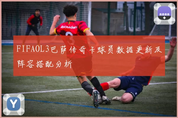FIFAOL3巴萨传奇卡球员数据更新及阵容搭配分析