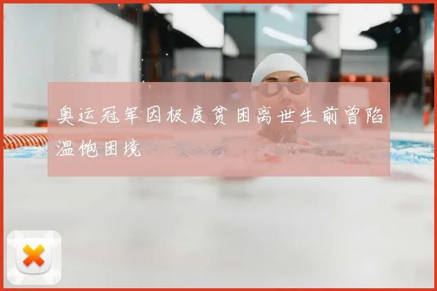 奥运冠军因极度贫困离世生前曾陷温饱困境