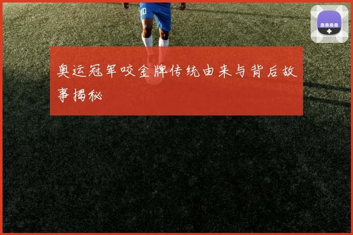 奥运冠军咬金牌传统由来与背后故事揭秘