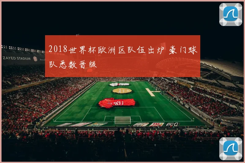 2018世界杯欧洲区队伍出炉 豪门球队悉数晋级