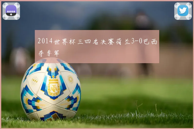 2014世界杯三四名决赛荷兰3-0巴西夺季军