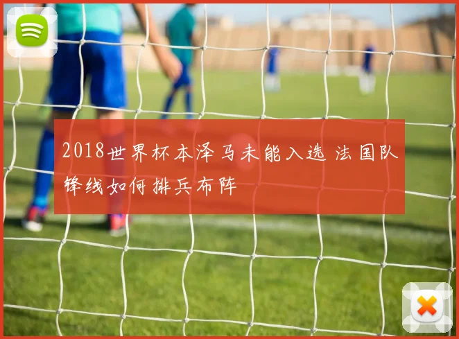 2018世界杯本泽马未能入选 法国队锋线如何排兵布阵